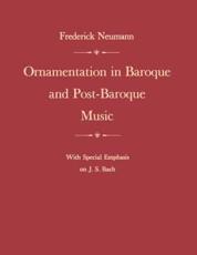 Ornamentation in Baroque and Post-Baroque Music, With Special Emphasis on J.S. Bach - Frederick Neumann