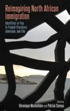 Reimagining North African immigration: Identities in flux in French literature, television and film