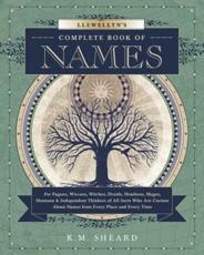 Llewellyn's Complete Book of Names for Pagans, Wiccans, Witches, Druids, Heathens, Mages, Shamans & Independent Thinkers of All Sorts Who Are Curious About Names from Every Place and Every Time - K. M. Sheard, Llewellyn Publications