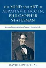 The Mind and Art of Abraham Lincoln, Philosopher Statesman: Texts and Interpretations of Twenty Great Speeches