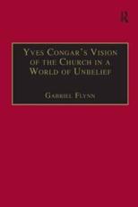 Yves Congar's Vision of the Church in a World of Unbelief - Gabriel Flynn