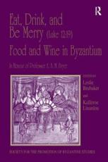 Eat, Drink, and Be Merry (Luke 12:19) - Food and Wine in Byzantium: Papers of the 37th Annual Spring Symposium of Byzantine Studies, In Honour of Professor A.A.M. Bryer - Linardou, Kallirroe