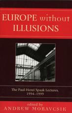 Europe without Illusions: The Paul-Henri Spaak Lectures, 1994-1999 Andrew Moravcsik Editor