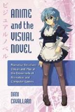 Anime and the Visual Novel: Narrative Structure, Design and Play at the Crossroads of Animation and Computer Games - Cavallaro, Dani