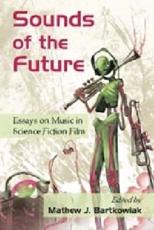 Sounds of the Future: Essays on Music in Science Fiction Film - Bartkowiak, Mathew J.