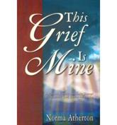 This Grief Is Mine - Norma Atherton