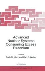 Advanced Nuclear Systems Consuming Excess Plutonium - NATO Advanced Research Workshop on Advanced Nuclear Systems Consuming Excess Plutonium, Erich R. Merz, Carl E. Walter