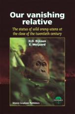 Our Vanishing Relative : The Status of Wild Orang-Utans at the Close of the Twentieth Century - Rijksen, H.D.