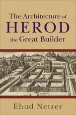 The Architecture of Herod, the Great Builder - Ehud Netzer, Rachel Laureys-Chachy