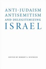 Anti-Judaism, Antisemitism, and Delegitimizing Israel - Robert S. Wistrich (editor)
