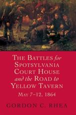 The Battles for Spotsylvania Court House and the Road to Yellow Tavern, May 7-12, 1864 - Gordon C. Rhea