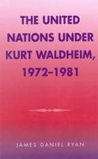 The United Nations Under Kurt Waldheim, 1972-1982 - James Daniel Ryan