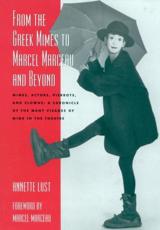 From the Greek Mimes to Marcel Marceau and Beyond: Mimes, Actors, Pierrots and Clowns: A Chronicle of the Many Visages of Mime in the Theatre - Lust, Annette Bercut