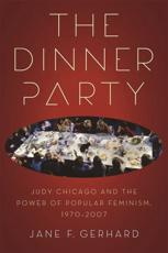 The Dinner Party: Judy Chicago and the Power of Popular Feminism, 1970-2007 - Gerhard, Jane F.