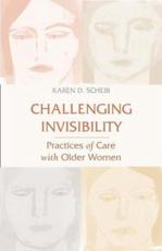 Challenging Invisibility: Practices of Care with Older Women - Scheib, Karen D.