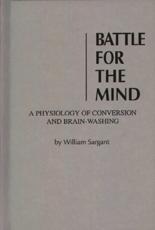 Battle for the Mind: A Physiology of Conversion and Brainwashing - Sargent, William