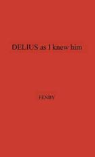 Delius as I Knew Him. - Fenby, Eric