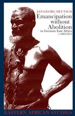 Emancipation Without Abolition in German East Africa, C. 1884-1914 - Jan-Georg Deutsch