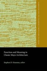 Function and Meaning in Classic Maya Architecture - Stephen D. Houston
