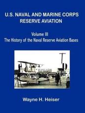 U.S. Naval and Marine Corps Reserve Aviation, Volume III, the History of the Naval Reserve Aviation Bases - Heiser, Wayne H.