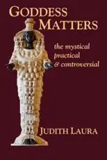 Goddess Matters: The Mystical, Practical, & Controversial