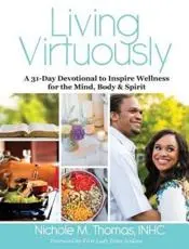 Living Virtuously : A 31-Day Devotional to Inspire Wellness for the Mind, Body & Spirit