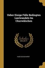 Ueber Einige FÃ¤lle Bedingten Lautwandels Im ChurwÃ¤lschen - Hugo Schuchardt (author)