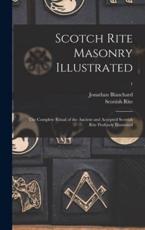 Scotch Rite Masonry Illustrated : the Complete Ritual of the Ancient and Accepted Scottish Rite Profusely Illustrated; 1 - Blanchard, Jonathan 1811-1892
