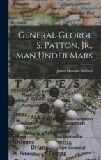 General George S. Patton, Jr., Man Under Mars - James Howard 1909- Wellard