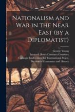 Nationalism and War in the Near East (By a Diplomatist) [Microform]
