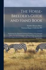 The Horse-breeder's Guide and Hand Book : Embracing One Hundred Tabulated Pedigrees of the Principal Sires, With Full Performances of Each and Best of Their Get, Covering the Season of 1883, With a Few of the Distinguished Dead Ones
