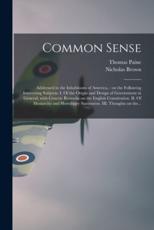 Common Sense: Addressed to the Inhabitants of America, : on the Following Interesting Subjects: I. Of the Origin and Design of Government in General, With Concise Remarks on the English Constitution. II. Of Monarchy and Hereditary Succession. III.... - Paine, Thomas 1737-1809