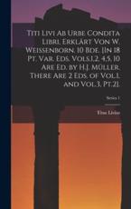 Titi Livi Ab Urbe Condita Libri, ErklÃ¤rt Von W. Weissenborn. 10 Bde. [In 18 Pt. Var. Eds. Vols.1,2, 4,5, 10 Are Ed. By H.J. MÃ¼ller. There Are 2 Eds. Of Vol.1, and Vol.3, Pt.2].; Series 1 - Titus Livius