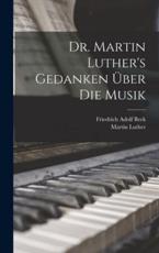 Dr. Martin Luther's Gedanken Ãœber Die Musik - Martin Luther (author), Friedrich Adolf Beck (creator)