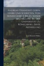 Andreas Osiander's Leben, Lehre und Schriften, von seiner Gebrut bis zu seiner Anstellung bei der Universität zu Königsberg, Erste Abtheilung