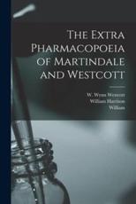 The Extra Pharmacopoeia of Martindale and Westcott - William 1840-1902 Martindale (author), W Wynn (William Wynn) 184 Westcott (creator), William Harrison 1874-1933 Martindale (author)