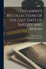Trelawny's Recollections of the Last Days of Shelley and Byron - Edward John Trelawny, Edward Dowden