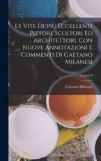 Le Vite De'piÃ¹ Eccellenti Pittori, Scultori Ed Architettori. Con Nuove Annotazioni E Commenti Di Gaetano Milanesi; Volume 9 - Gaetano Milanesi