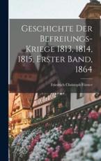 Geschichte Der Befreiungs-Kriege 1813, 1814, 1815, Erster Band, 1864 - Friedrich Christoph FÃ¶rster