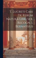 T. Lucreti Cari De Rerum Natura Libri Sex, Recogn. I. Bernaysius - Anonymous