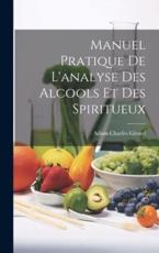 Manuel Pratique De L'analyse Des Alcools Et Des Spiritueux - Adam Charles Girard