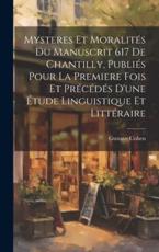 Mysteres et moralités du manuscrit 617 de Chantilly, publiés pour la premiere fois et précédés d'une étude linguistique et littéraire Gustave Cohen Au