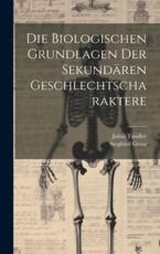 Die Biologischen Grundlagen Der SekundÃ¤ren Geschlechtscharaktere - Julius Tandler, Siegfried Grosz
