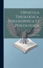 Opuscula Theologica, Philosophica Et Philologica; Volume 2 - Samuel Werenfels