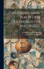 Passionsmusikm, Nach Dem Evangelisten MatthÃ¤us. - Johann Sebastian Bach, Christian Friedrich Henrici
