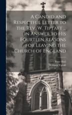 A Candid and Respectful Letter to the Rev. W. Tiptaft ... In Answer to His Fourteen Reasons for Leaving the Church of England - Peter Hall, William Tiptaft