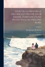 Julie Ou La Nouvelle HeloÃ¯se. Lettres De Deux Amans, Habitans D'une Petite Ville Au Pied Des Alpes; Recueillies Et PubliÃ©es; Volume 2 - Rousseau Jean-Jacques 1712-1778
