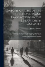 Epitome of Some of the Chief Events and Transactions in the Life of Joseph Lancaster - Joseph Lancaster