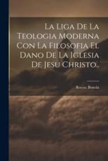 La Liga De La Teologia Moderna Con La Filosofia El Dano De La Iglesia De Jesu Christo.. - Rocco Bonola