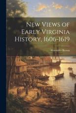 New Views of Early Virginia History, 1606-1619 - Alexander Brown